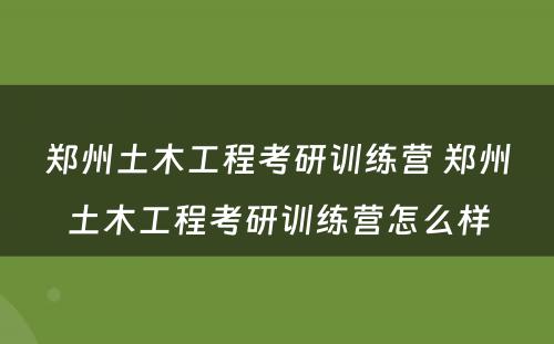 郑州土木工程考研训练营 郑州土木工程考研训练营怎么样