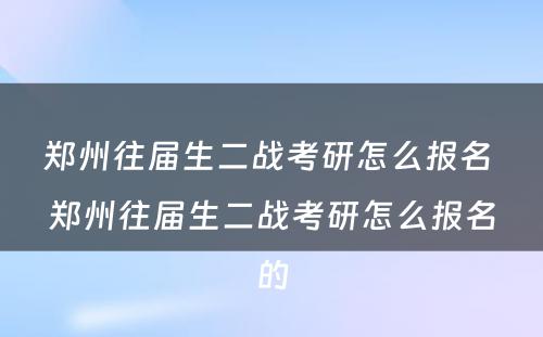 郑州往届生二战考研怎么报名 郑州往届生二战考研怎么报名的