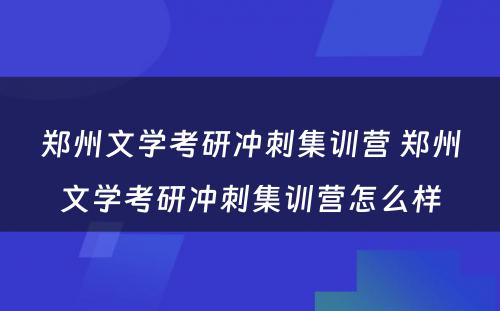 郑州文学考研冲刺集训营 郑州文学考研冲刺集训营怎么样