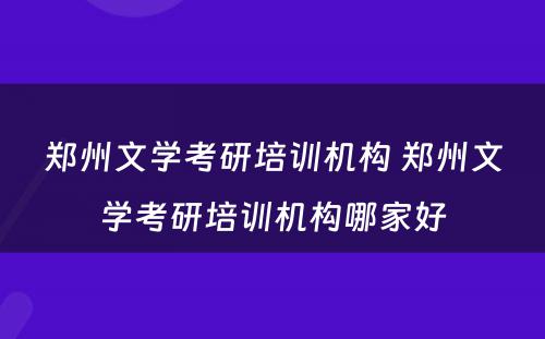郑州文学考研培训机构 郑州文学考研培训机构哪家好