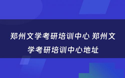 郑州文学考研培训中心 郑州文学考研培训中心地址