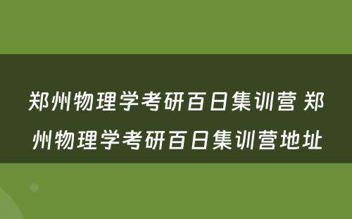 郑州物理学考研百日集训营 郑州物理学考研百日集训营地址