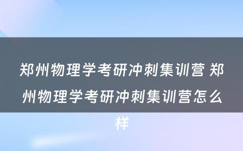 郑州物理学考研冲刺集训营 郑州物理学考研冲刺集训营怎么样
