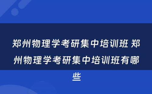 郑州物理学考研集中培训班 郑州物理学考研集中培训班有哪些