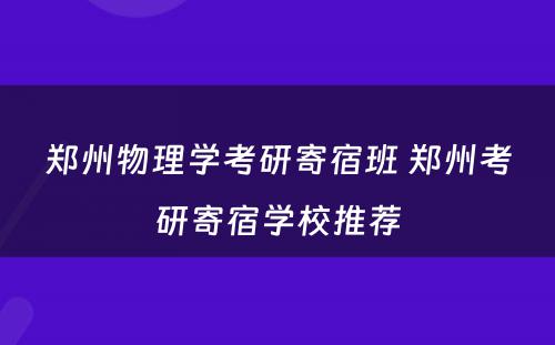 郑州物理学考研寄宿班 郑州考研寄宿学校推荐