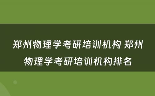 郑州物理学考研培训机构 郑州物理学考研培训机构排名