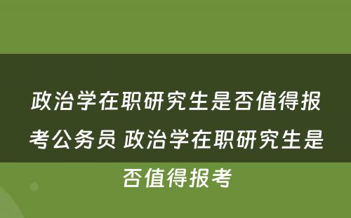 政治学在职研究生是否值得报考公务员 政治学在职研究生是否值得报考