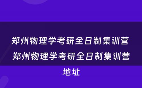 郑州物理学考研全日制集训营 郑州物理学考研全日制集训营地址
