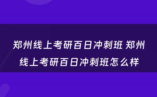 郑州线上考研百日冲刺班 郑州线上考研百日冲刺班怎么样