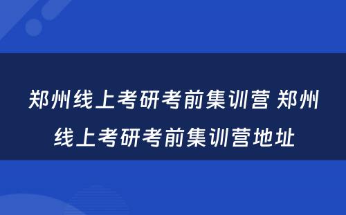 郑州线上考研考前集训营 郑州线上考研考前集训营地址