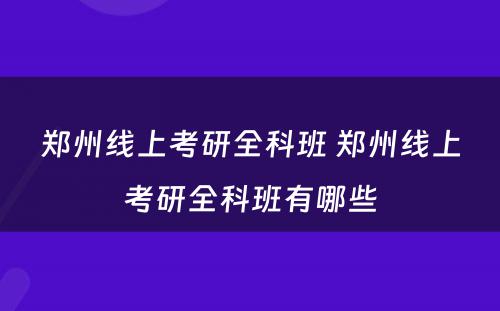 郑州线上考研全科班 郑州线上考研全科班有哪些