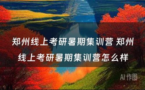 郑州线上考研暑期集训营 郑州线上考研暑期集训营怎么样
