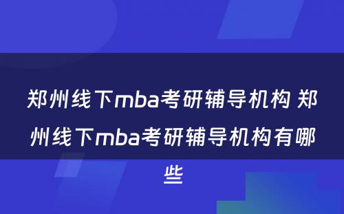 郑州线下mba考研辅导机构 郑州线下mba考研辅导机构有哪些