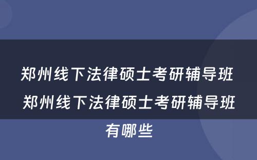 郑州线下法律硕士考研辅导班 郑州线下法律硕士考研辅导班有哪些