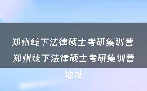 郑州线下法律硕士考研集训营 郑州线下法律硕士考研集训营地址