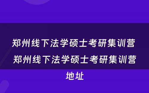 郑州线下法学硕士考研集训营 郑州线下法学硕士考研集训营地址