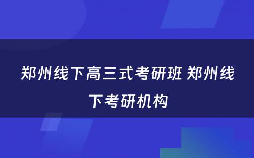 郑州线下高三式考研班 郑州线下考研机构
