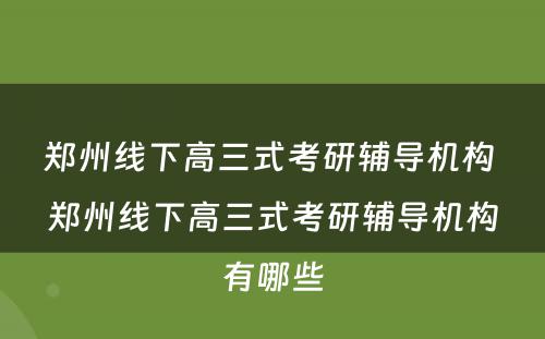 郑州线下高三式考研辅导机构 郑州线下高三式考研辅导机构有哪些