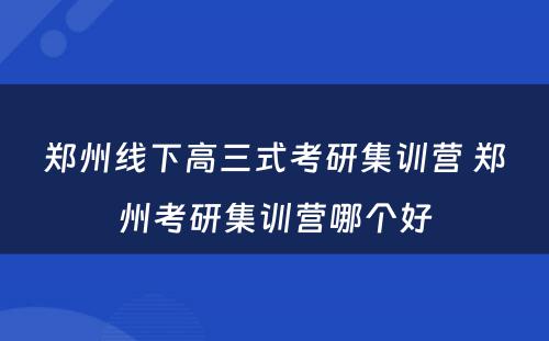 郑州线下高三式考研集训营 郑州考研集训营哪个好