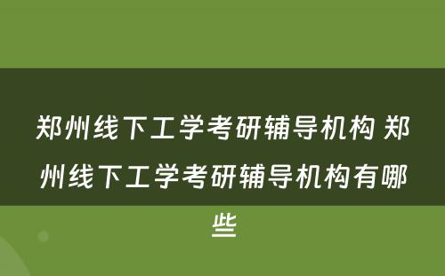 郑州线下工学考研辅导机构 郑州线下工学考研辅导机构有哪些
