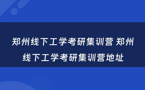 郑州线下工学考研集训营 郑州线下工学考研集训营地址