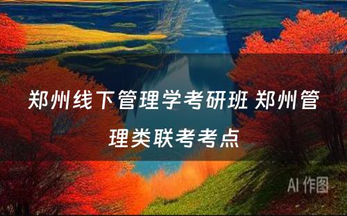 郑州线下管理学考研班 郑州管理类联考考点