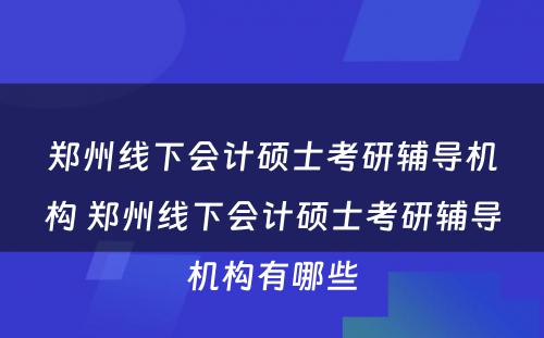郑州线下会计硕士考研辅导机构 郑州线下会计硕士考研辅导机构有哪些