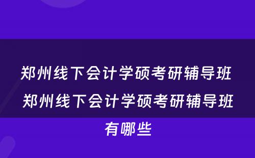 郑州线下会计学硕考研辅导班 郑州线下会计学硕考研辅导班有哪些
