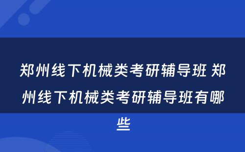郑州线下机械类考研辅导班 郑州线下机械类考研辅导班有哪些