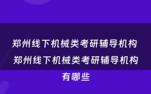 郑州线下机械类考研辅导机构 郑州线下机械类考研辅导机构有哪些