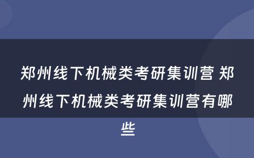 郑州线下机械类考研集训营 郑州线下机械类考研集训营有哪些