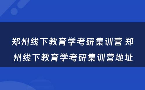 郑州线下教育学考研集训营 郑州线下教育学考研集训营地址
