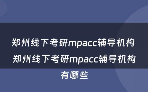 郑州线下考研mpacc辅导机构 郑州线下考研mpacc辅导机构有哪些