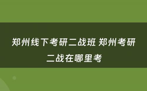 郑州线下考研二战班 郑州考研二战在哪里考