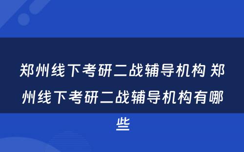 郑州线下考研二战辅导机构 郑州线下考研二战辅导机构有哪些