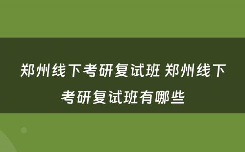 郑州线下考研复试班 郑州线下考研复试班有哪些