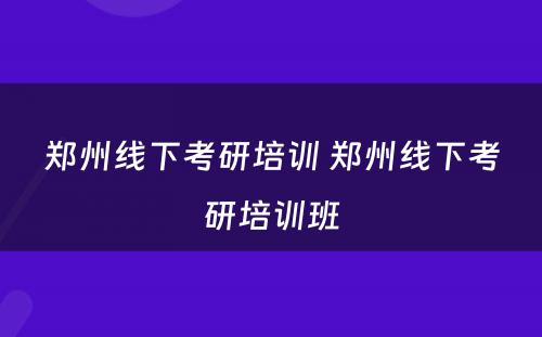 郑州线下考研培训 郑州线下考研培训班