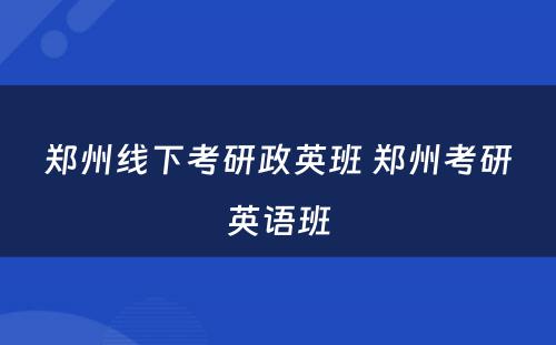 郑州线下考研政英班 郑州考研英语班