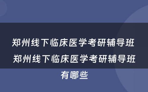 郑州线下临床医学考研辅导班 郑州线下临床医学考研辅导班有哪些