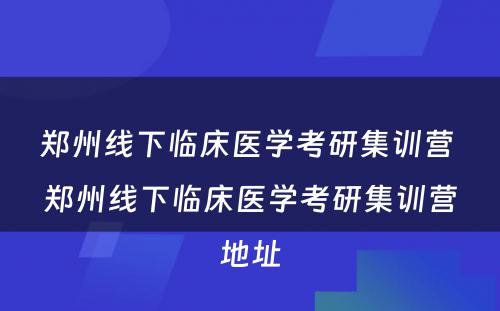 郑州线下临床医学考研集训营 郑州线下临床医学考研集训营地址