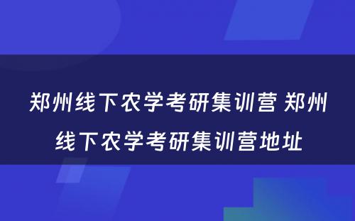 郑州线下农学考研集训营 郑州线下农学考研集训营地址