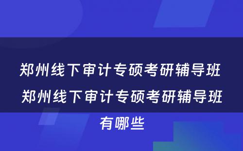 郑州线下审计专硕考研辅导班 郑州线下审计专硕考研辅导班有哪些