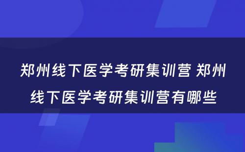 郑州线下医学考研集训营 郑州线下医学考研集训营有哪些