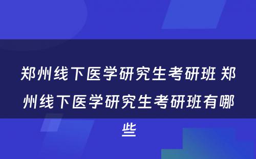 郑州线下医学研究生考研班 郑州线下医学研究生考研班有哪些