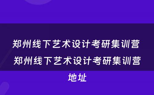 郑州线下艺术设计考研集训营 郑州线下艺术设计考研集训营地址