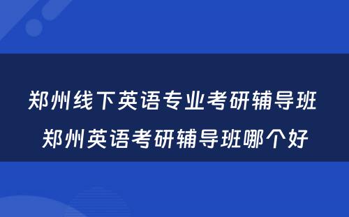 郑州线下英语专业考研辅导班 郑州英语考研辅导班哪个好