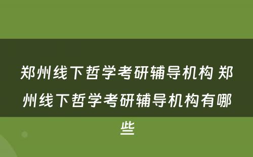郑州线下哲学考研辅导机构 郑州线下哲学考研辅导机构有哪些