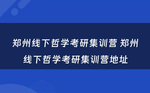 郑州线下哲学考研集训营 郑州线下哲学考研集训营地址