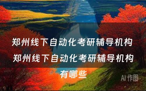 郑州线下自动化考研辅导机构 郑州线下自动化考研辅导机构有哪些