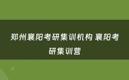 郑州襄阳考研集训机构 襄阳考研集训营